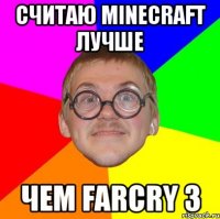 считаю minecraft лучше чем farcry 3