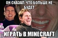 он сказал, что больше не будет играть в minecraft