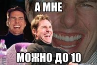 а мне можно до 10