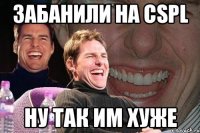 забанили на cspl ну так им хуже