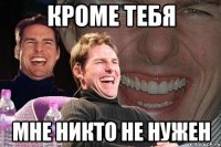 кроме тебя мне никто не нужен