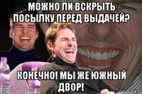 можно ли вскрыть посылку перед выдачей? конечно! мы же южный двор!