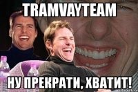 tramvayteam ну прекрати, хватит!