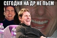 сегодня на др не пьем 