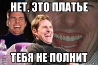 нет, это платье тебя не полнит