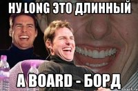 ну long это длинный а board - борд