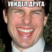 увидел друга 