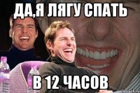 да,я лягу спать в 12 часов