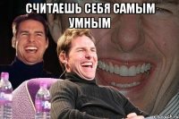 считаешь себя самым умным 