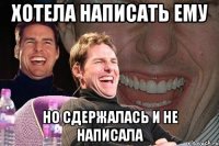 хотела написать ему но сдержалась и не написала