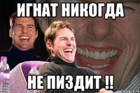 игнат никогда не пиздит !!