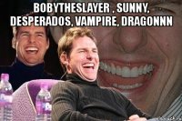 bobytheslayer , sunny, desperados, vampire, dragonnn 