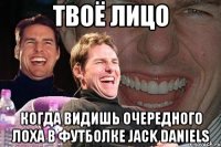 твоё лицо когда видишь очередного лоха в футболке jack daniels