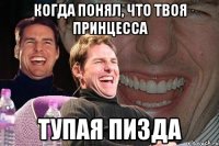 когда понял, что твоя принцесса тупая пизда