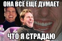 она всё ещё думает что я страдаю