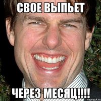 свое выпьет через месяц!!!