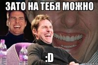 зато на тебя можно :d