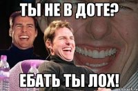 ты не в доте? ебать ты лох!