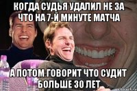 когда судья удалил не за что на 7-й минуте матча а потом говорит что судит больше 30 лет