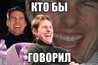 кто бы говорил