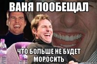 ваня пообещал что больше не будет моросить