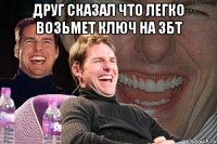 друг сказал что легко возьмет ключ на збт 