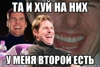 та и хуй на них у меня второй есть