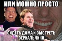 или можно просто сидеть дома и смотреть сериальчики