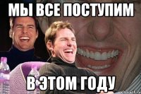 мы все поступим в этом году