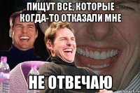 пищут все, которые когда-то отказали мне не отвечаю