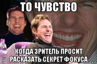 то чувство когда зритель просит расказать секрет фокуса