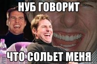 нуб говорит что сольет меня