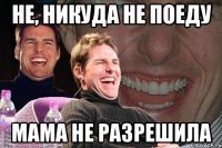 не, никуда не поеду мама не разрешила