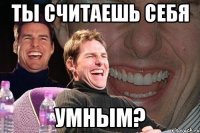 ты считаешь себя умным?