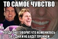 то самое чувство когда она говорит что изменилась за 2 дня и не будет прежней