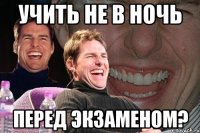 учить не в ночь перед экзаменом?