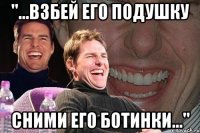 "...взбей его подушку сними его ботинки..."