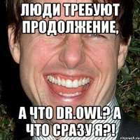 люди требуют продолжение, а что dr.owl? а что сразу я?!