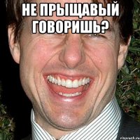 не прыщавый говоришь? 