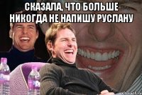 сказала, что больше никогда не напишу руслану 