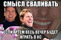 смысл сваливать если артем весь вечер будет играть в кс