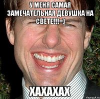 у меня самая замечательная девушка на свете!!!=) хахахах