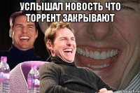 услышал новость что торрент закрывают 