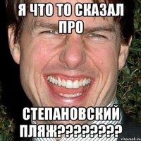 я что то сказал про степановский пляж???