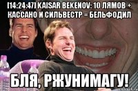 [14:24:47] kaisar bekenov: 10 лямов + кассано и сильвестр = бельфодил бля, ржунимагу!