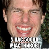  у нас 50000 участников)