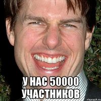  у нас 50000 участников