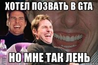 хотел позвать в gta но мне так лень