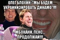 олег блохин: "мы будем украинизировать динамо"!!! мбокани, ленс... продолжай!!!