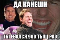 да канешн ты ебался 900 тыщ раз